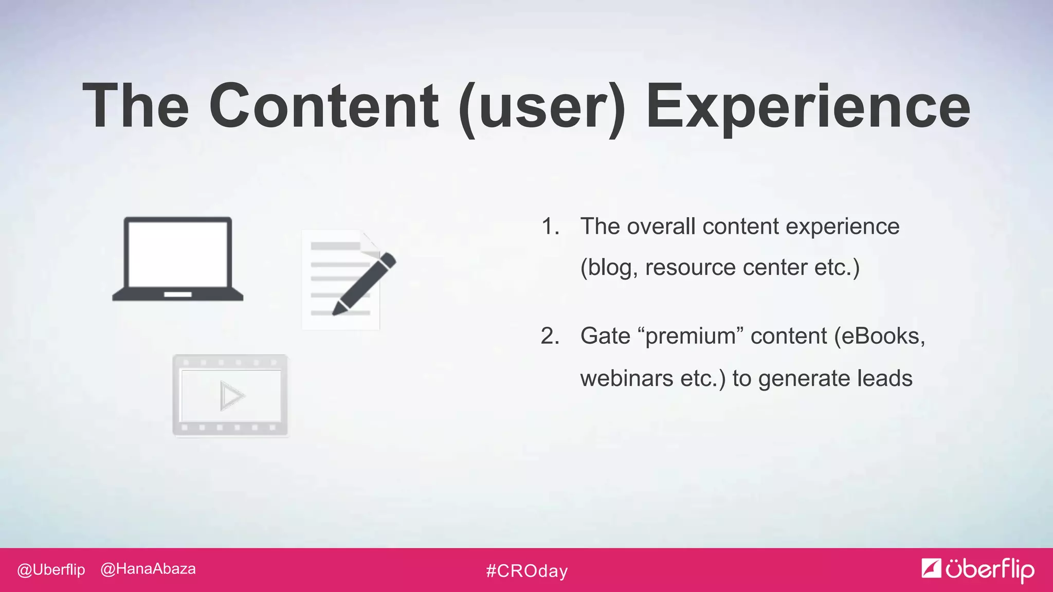 @Uberflip #CROday@HanaAbaza
The Content (user) Experience
1. The overall content experience
(blog, resource center etc.)
1. Gate “premium” content (eBooks,
webinars etc.) to generate leads
 