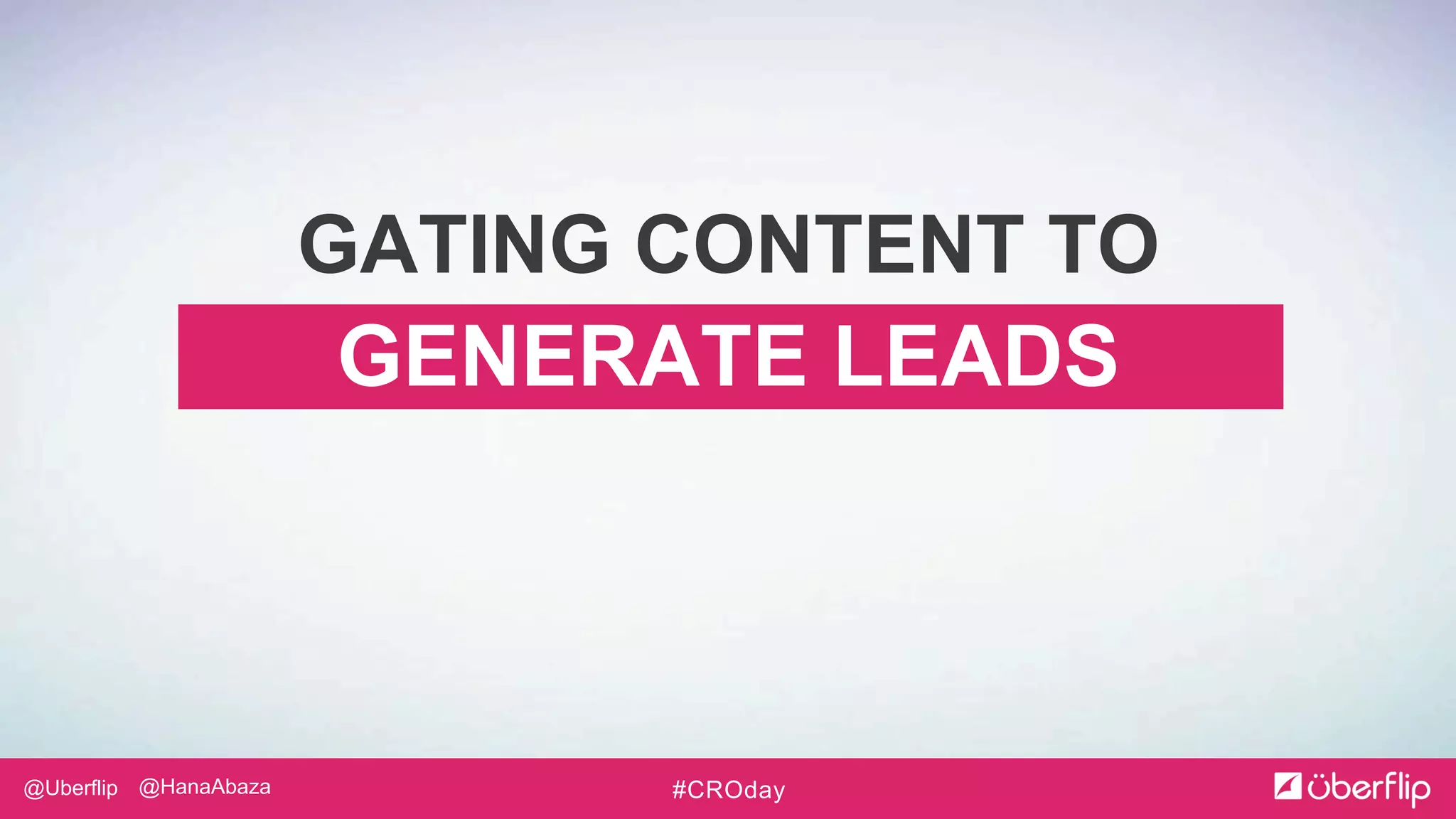 @Uberflip #CROday@HanaAbaza
GENERATE LEADS
GATING CONTENT TO
 