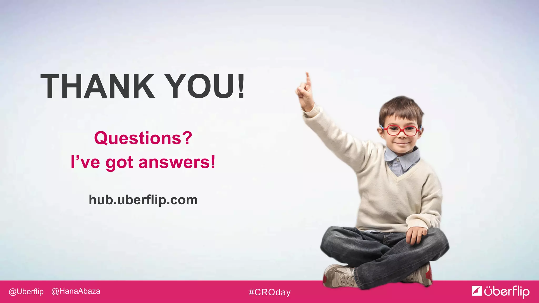 @Uberflip #CROday@HanaAbaza
THANK YOU!
Questions?
I’ve got answers!
hub.uberflip.com
 