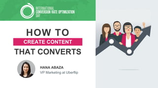 HOW TO
HANA ABAZA
VP Marketing at Uberflip
THAT CONVERTS
CREATE CONTENT
 