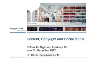 Content, Copyright und Social Media

Referat für Digicomp Academy AG
vom 13. Dezember 2012
Dr. Oliver Staffelbach, LL.M.
                                  1
 