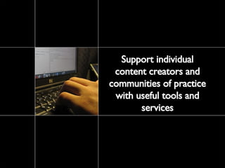 Support individual content creators and communities of practice with useful tools and services 