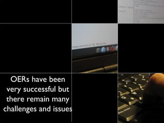 OERs have been very successful but there remain many challenges and issues 