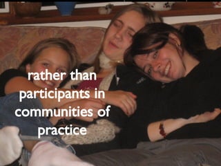 rather than participants in communities of practice 