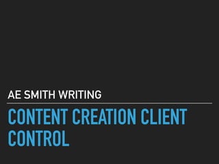 CONTENT CREATION CLIENT
CONTROL
AE SMITH WRITING
 