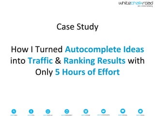 Case Study
How I Turned Autocomplete Ideas
into Traffic & Ranking Results with
Only 5 Hours of Effort
 