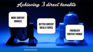 Achieving 3 direct benefits 
MORE CONTENT 
SOURCES 
BETTER CONTENT 
IDEAS & TOPICS 
FRIENDLIER 
CONTENT FORMAT 
#contentcu...