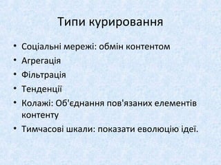 Типи курировання
• Соціальні мережі: обмін контентом
• Агрегація
• Фільтрація
• Тенденції
• Колажі: Об'єднання пов'язаних елементів
контенту
• Тимчасові шкали: показати еволюцію ідеї.
 