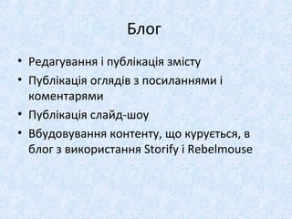Блог
• Редагування і публікація змісту
• Публікація оглядів з посиланнями і
коментарями
• Публікація слайд-шоу
• Вбудовування контенту, що курується, в
блог з використання Storify і Rebelmouse
 