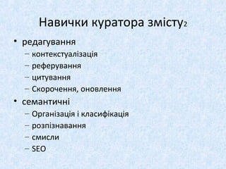 Навички куратора змісту2
• редагування
– контекстуалізація
– реферування
– цитування
– Скорочення, оновлення
• семантичні
– Організація і класифікація
– розпізнавання
– смисли
– SEO
 