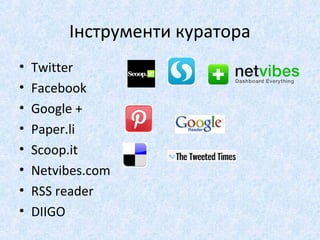 Інструменти куратора
• Twitter
• Facebook
• Google +
• Paper.li
• Scoop.it
• Netvibes.com
• RSS reader
• DIIGO
 