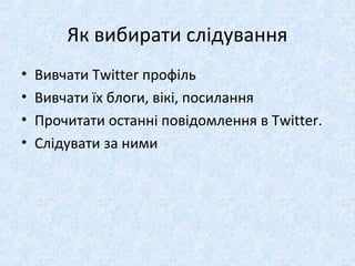 Як вибирати слідування
• Вивчати Twitter профіль
• Вивчати їх блоги, вікі, посилання
• Прочитати останні повідомлення в Twitter.
• Слідувати за ними
 