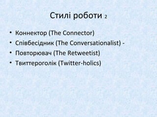 Стилі роботи 2
• Коннектор (The Connector)
• Співбесідник (The Conversationalist) -
• Повторювач (The Retweetist)
• Твиттероголік (Twitter-holics)
 
