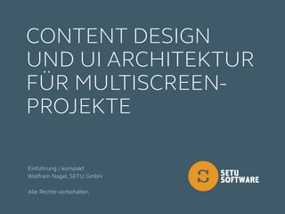 Einführung / kompakt
Wolfram Nagel, SETU GmbH
Alle Rechte vorbehalten.
Content Design
und UI Architektur
für Multiscreen-
Projekte
 