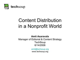 tech soup Content Distribution in a Nonprofit World Amit Asaravala Manager of Editorial & Content Strategy TechSoup 6/14/2006 [email_address] www.techsoup.org 