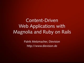 Content-Driven
 Web Applications with
Magnolia and Ruby on Rails
    Patrik Metzmacher, Dievision
      http://www.dievision.de
 