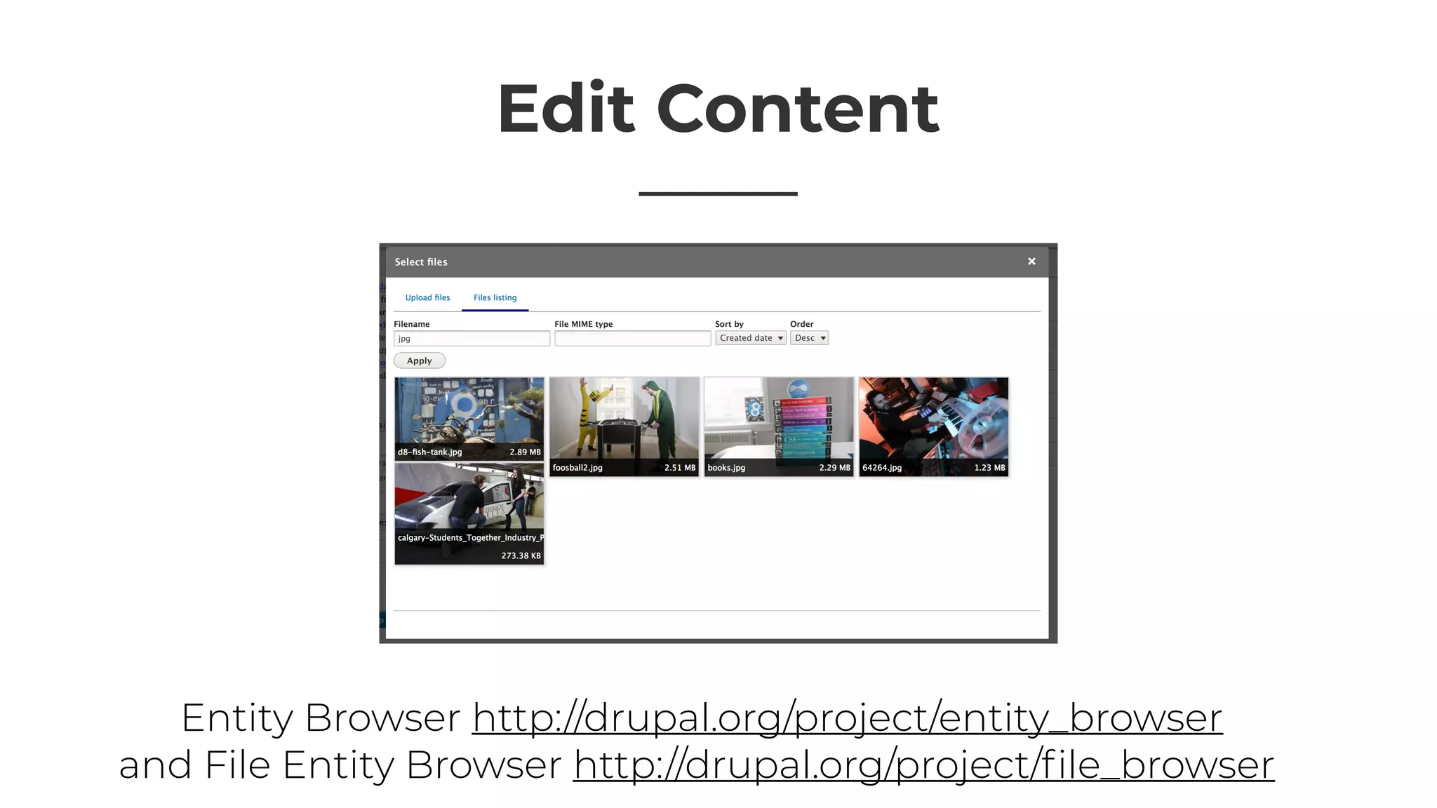 Edit Content
Entity Browser http://drupal.org/project/entity_browser
and File Entity Browser http://drupal.org/project/ﬁle_browser
 