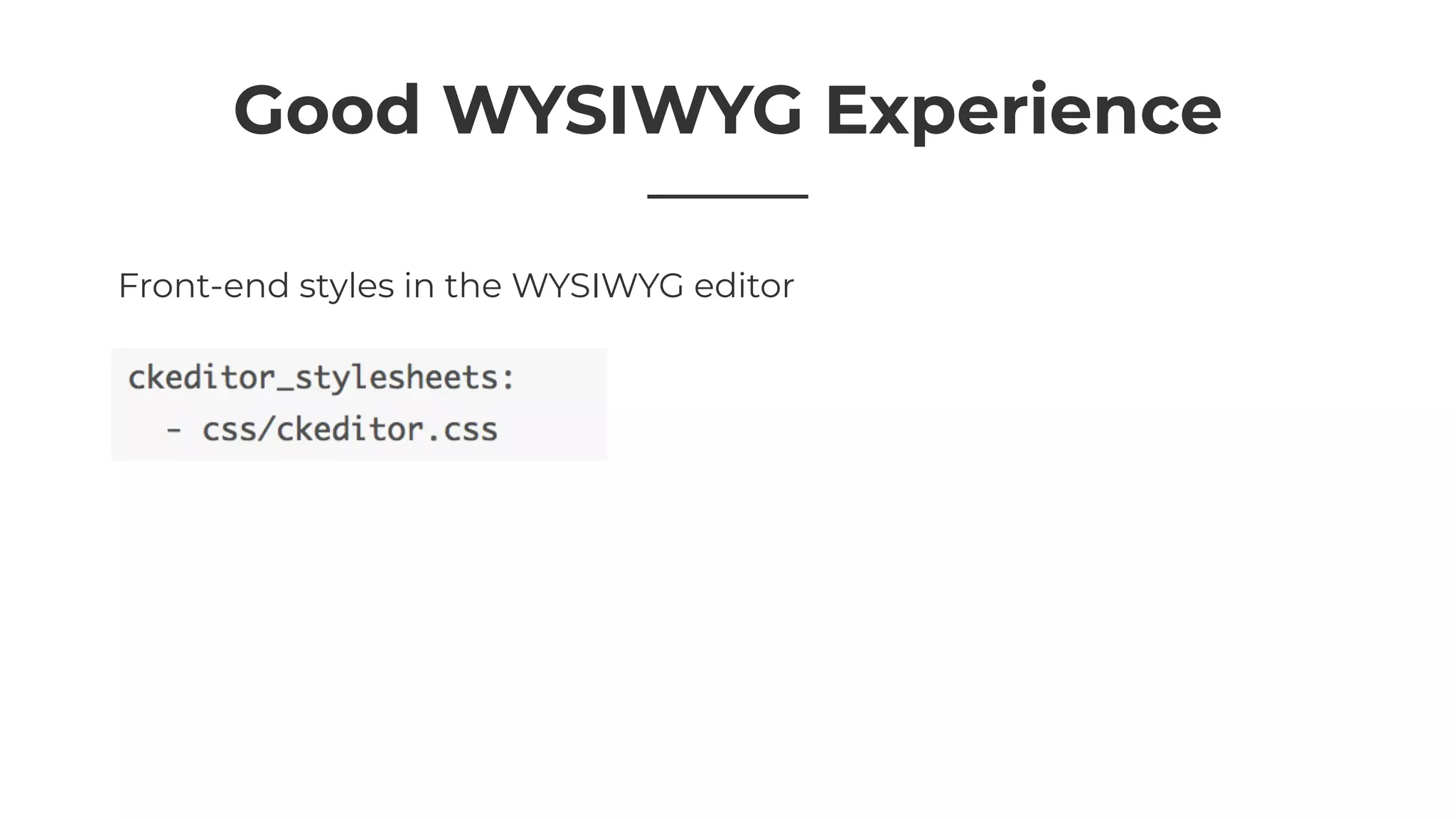 Good WYSIWYG Experience
Front-end styles in the WYSIWYG editor
 