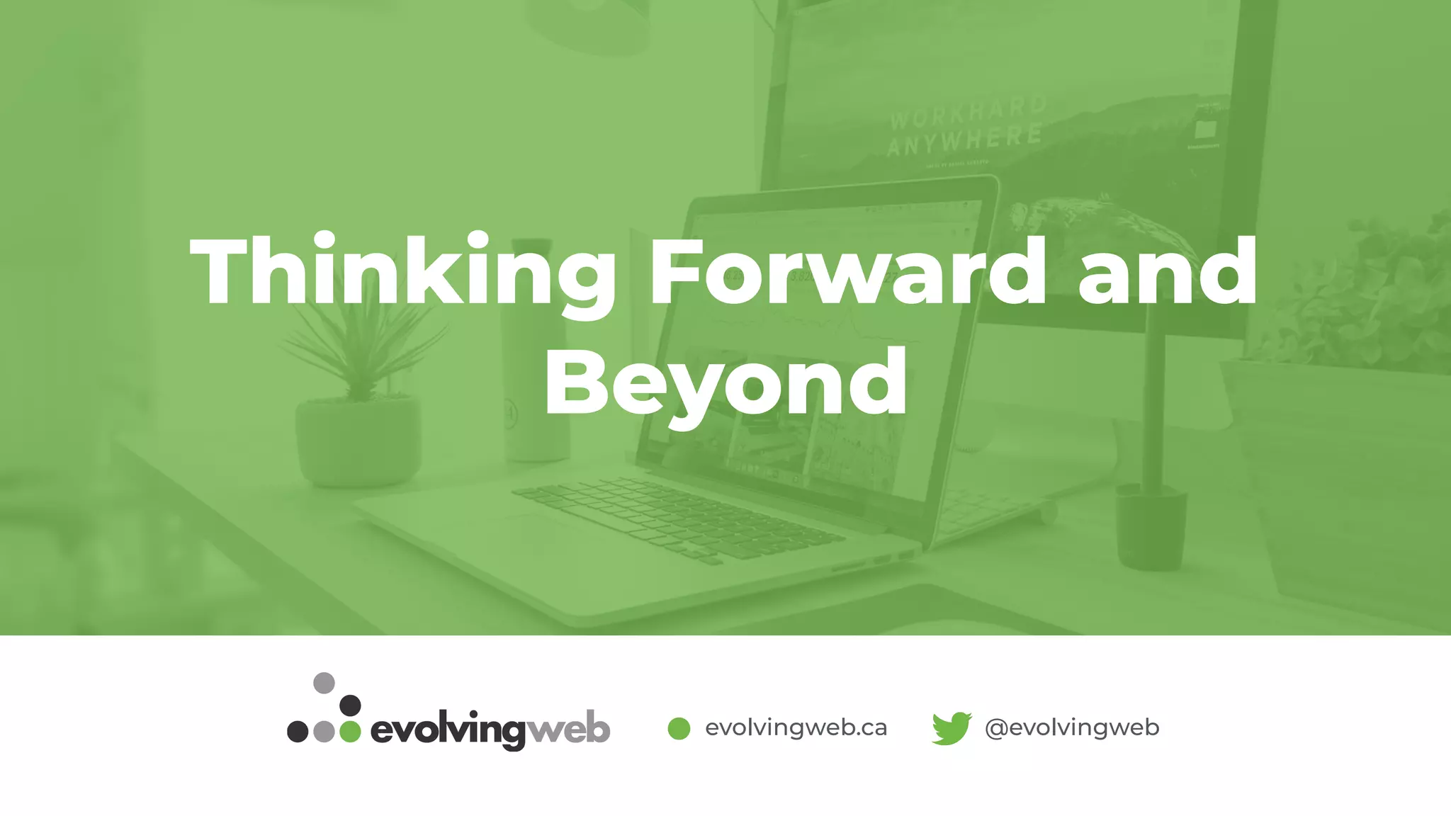 evolvingweb.ca @evolvingweb
Thinking Forward and
Beyond
 