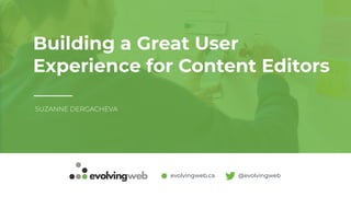 evolvingweb.ca @evolvingweb
Building a Great User
Experience for Content Editors
SUZANNE DERGACHEVA
 