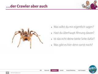 SEO Keywords Redaktion Technik Content Marketing Link-Strategien
SEO für Redaktionen
…der Crawler aber auch
16
‣ Was willst du mir eigentlich sagen?
‣ Hast du überhaupt Ahnung davon?
‣ Ist das echt deine beste Seite dafür?
‣ Was gibt es hier denn sonst noch?
 
