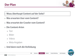 SEO Keywords Redaktion Technik Content Marketing Link-Strategien
SEO für Redaktionen
Der Plan
4
‣ Wozu überhaupt Content auf der Seite?
‣ Was erwarten User vom Content?
‣ Was erwartet der Crawler vom Content?
‣ Die Content-Arten
‣ Text
‣ Bilder
‣ Videos
‣ Meta-Angaben
‣ Und dann noch die Verlinkung
 