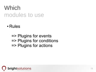 Which
modules to use
● Rules
=> Plugins for events
=> Plugins for conditions
=> Plugins for actions
19
 
