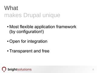 What
makes Drupal unique
● Most flexible application framework
(by configuration!)
● Open for integration
● Transparent and free
8
 