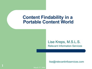 Content Findability in a  Portable Content World Lise Kreps, M.S.L.S. Relevant Information Services [email_address] 