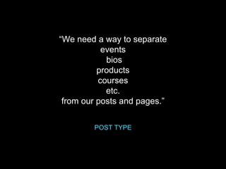 “We need a way to separate
events
bios
products
courses
etc.
from our posts and pages.”
POST TYPE
 