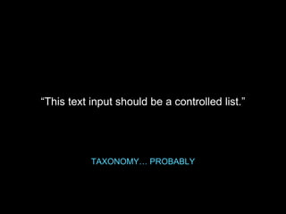 “This text input should be a controlled list.”
TAXONOMY… PROBABLY
 