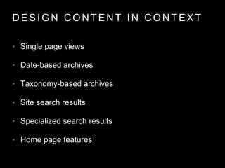 D E S I G N C O N T E N T I N C O N T E X T
• Single page views
• Date-based archives
• Taxonomy-based archives
• Site search results
• Specialized search results
• Home page features
 