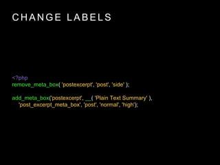 C H A N G E L A B E L S
<?php
remove_meta_box( 'postexcerpt', 'post', 'side' );
add_meta_box('postexcerpt', __( 'Plain Text Summary' ),
'post_excerpt_meta_box', 'post', 'normal', 'high');
 