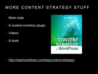 M O R E C O N T E N T S T R A T E G Y S T U F F
• More code
• A content inventory plugin
• Videos
• A book
• http://stephanieleary.com/tag/content-strategy/
 