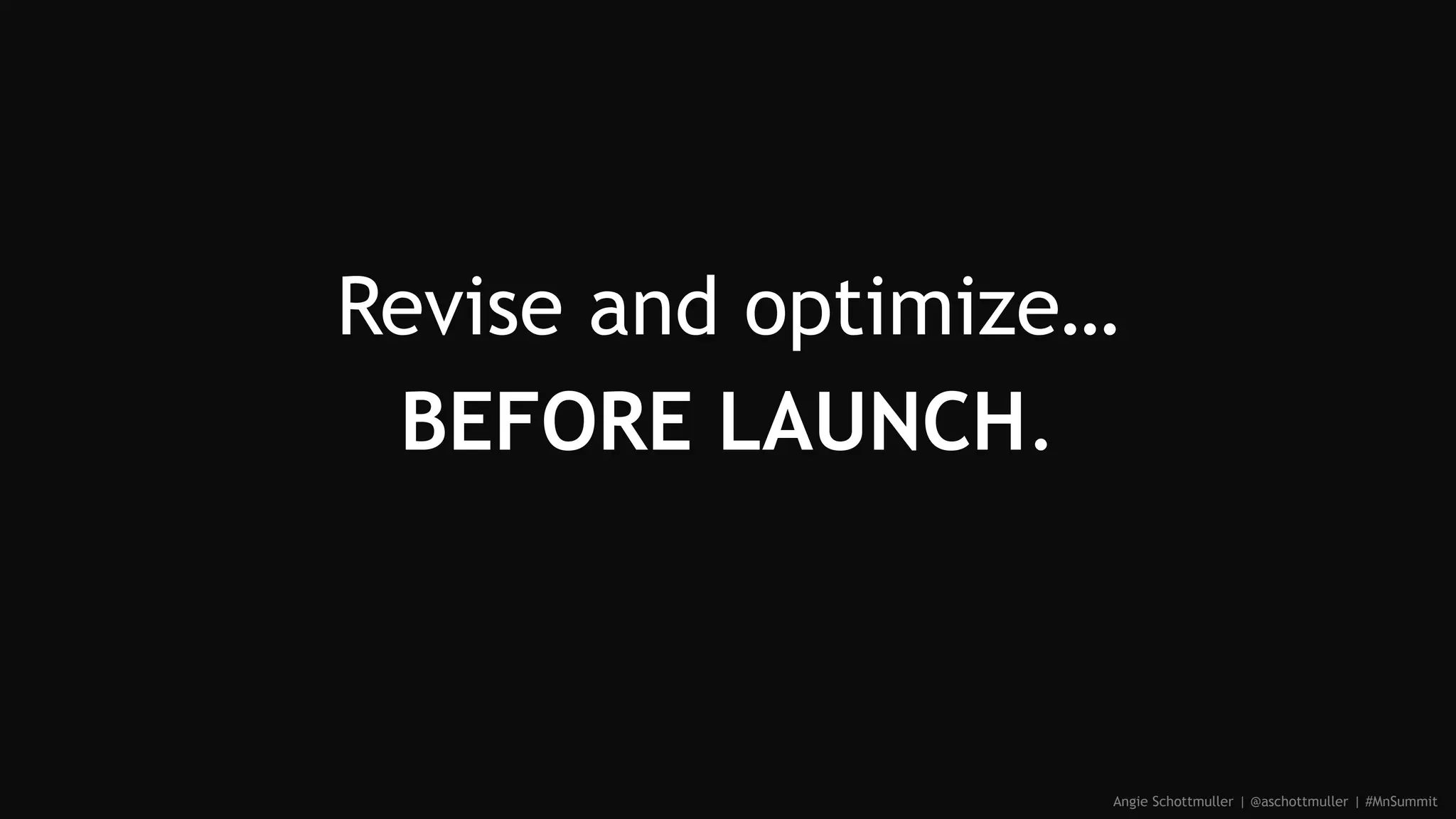 Revise and optimize…
BEFORE LAUNCH.
Angie Schottmuller | @aschottmuller | #MnSummit
 
