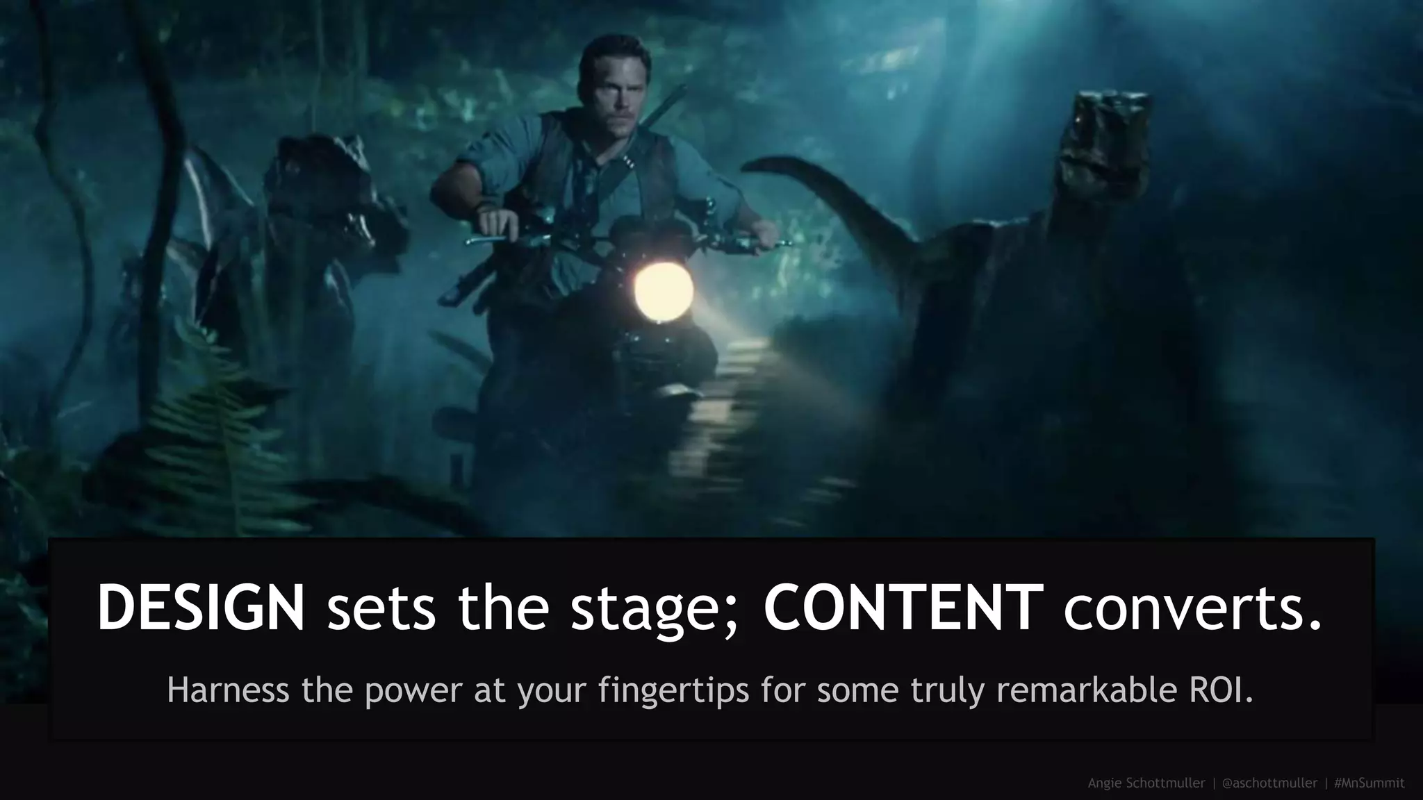 Angie Schottmuller | @aschottmuller | #MnSummit
DESIGN sets the stage; CONTENT converts.
Harness the power at your fingertips for some truly remarkable ROI.
 