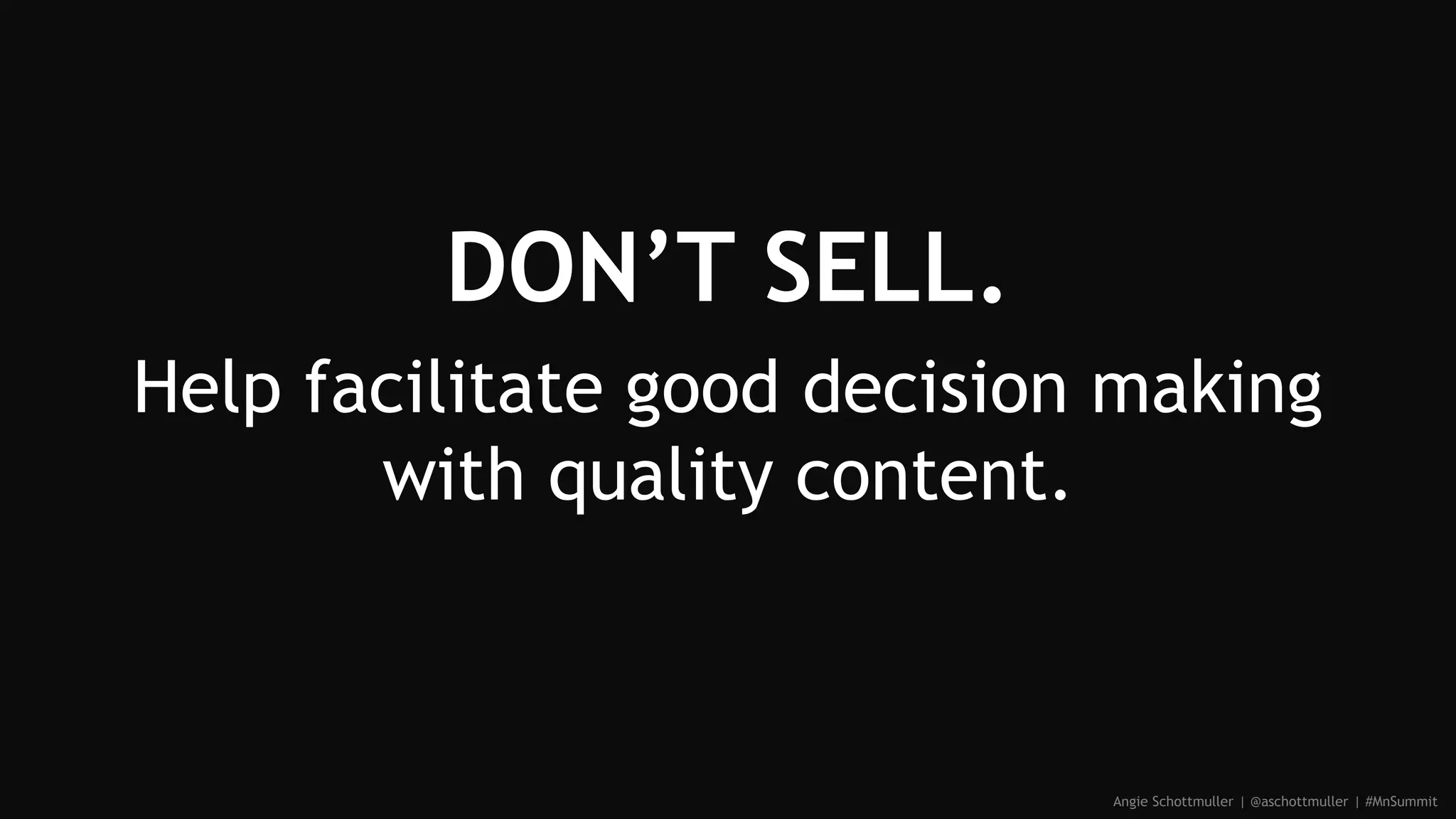 DON’T SELL.
Help facilitate good decision making
with quality content.
Angie Schottmuller | @aschottmuller | #MnSummit
 