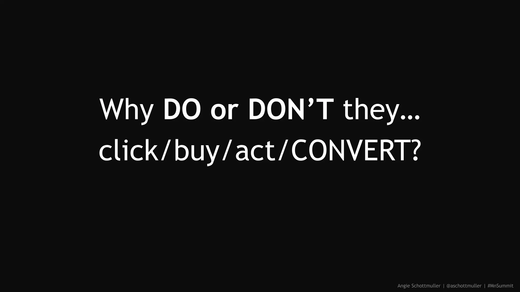 Why DO or DON’T they…
click/buy/act/CONVERT?
Angie Schottmuller | @aschottmuller | #MnSummit
 