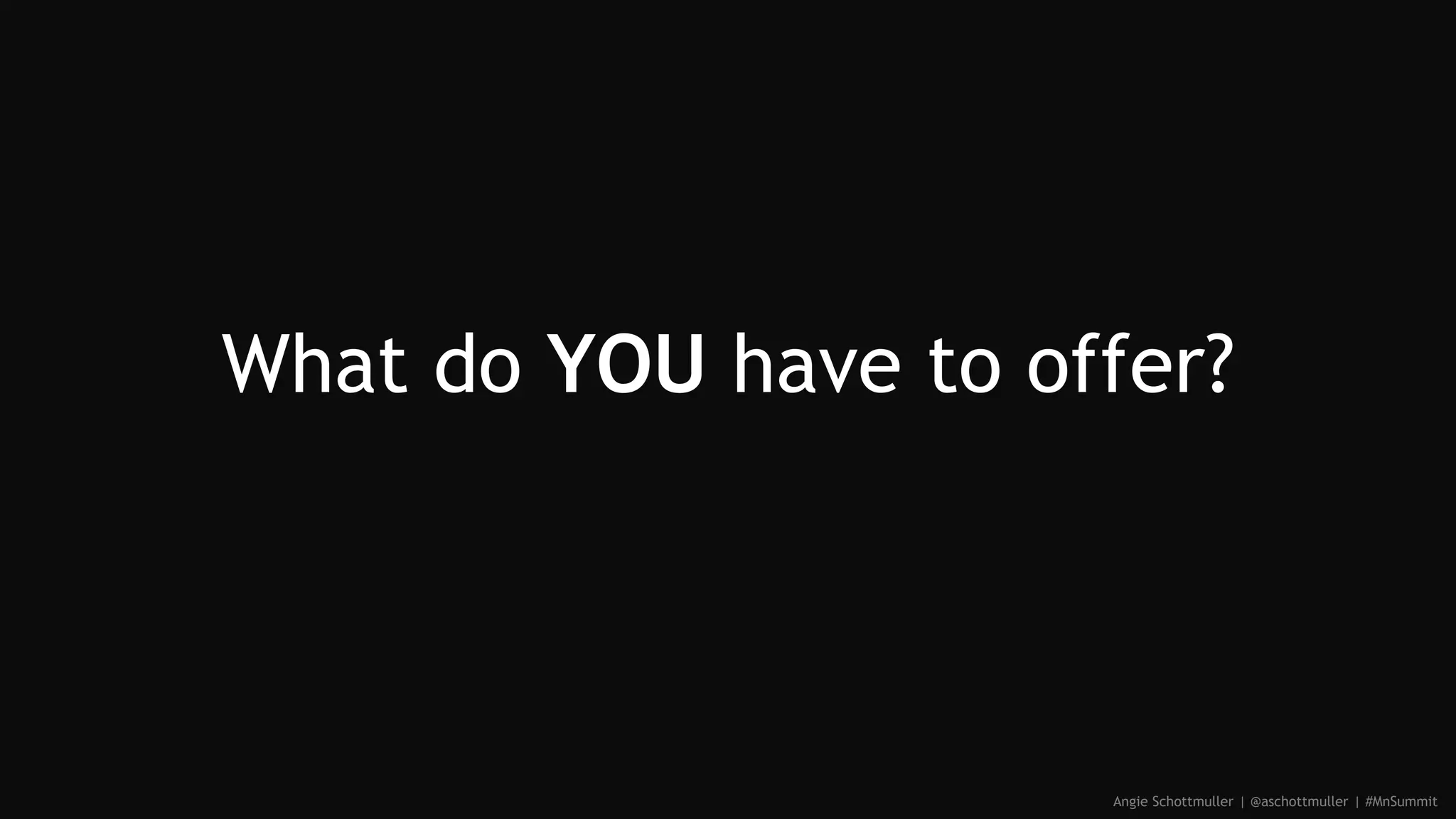 What do YOU have to offer?
Angie Schottmuller | @aschottmuller | #MnSummit
 
