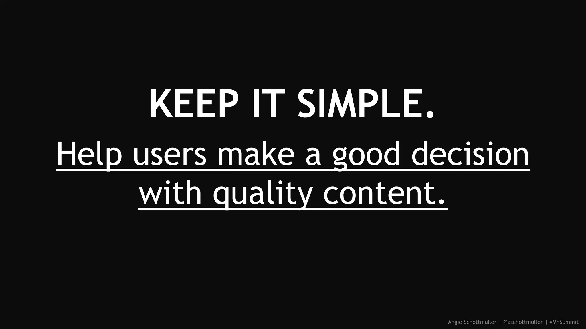 KEEP IT SIMPLE.
Help users make a good decision
with quality content.
Angie Schottmuller | @aschottmuller | #MnSummit
 
