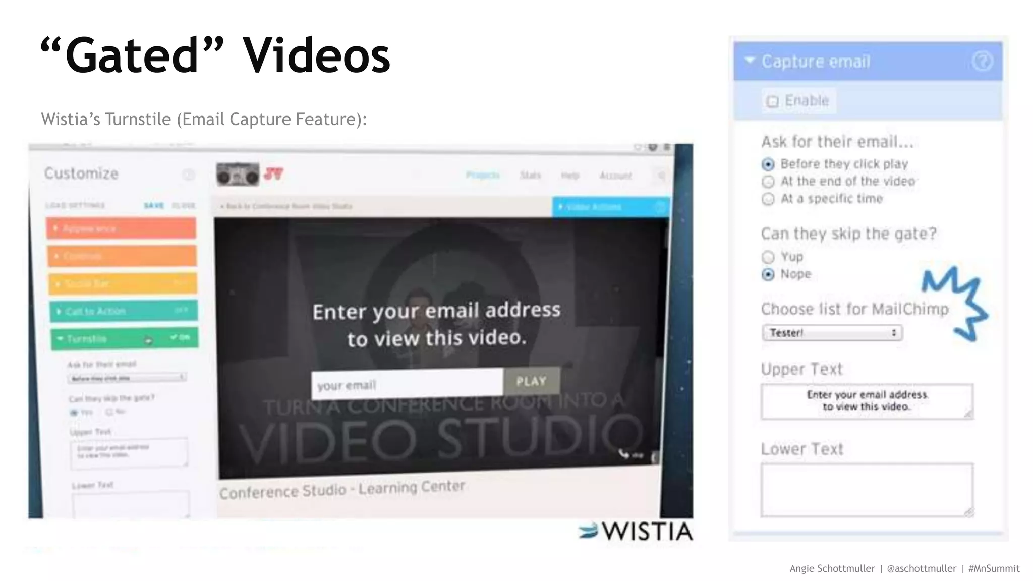 “Gated” Videos
Angie Schottmuller | @aschottmuller | #MnSummit
Wistia’s Turnstile (Email Capture Feature):
 