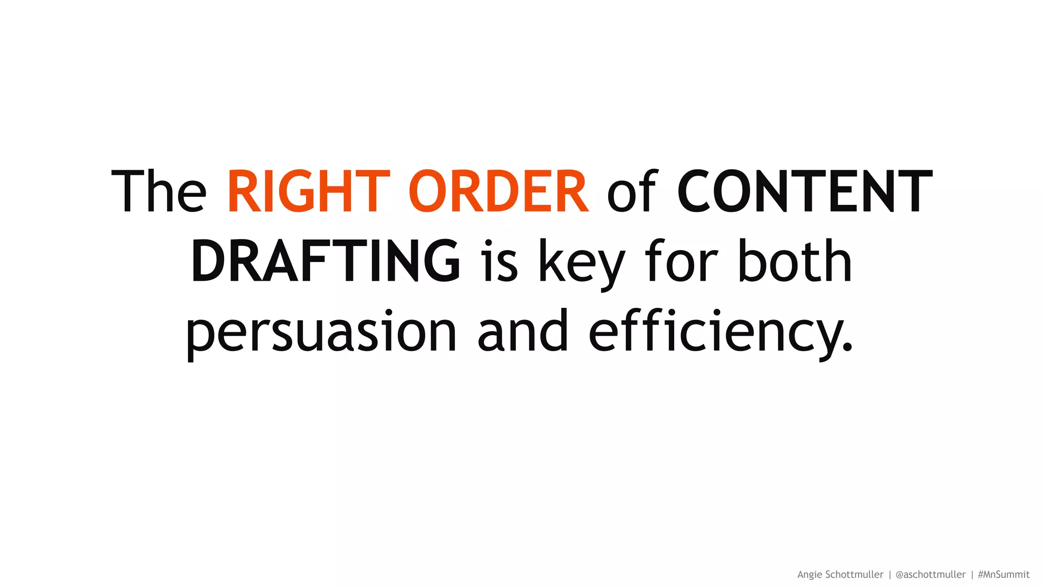 The RIGHT ORDER of CONTENT
DRAFTING is key for both
persuasion and efficiency.
Angie Schottmuller | @aschottmuller | #MnSummit
 