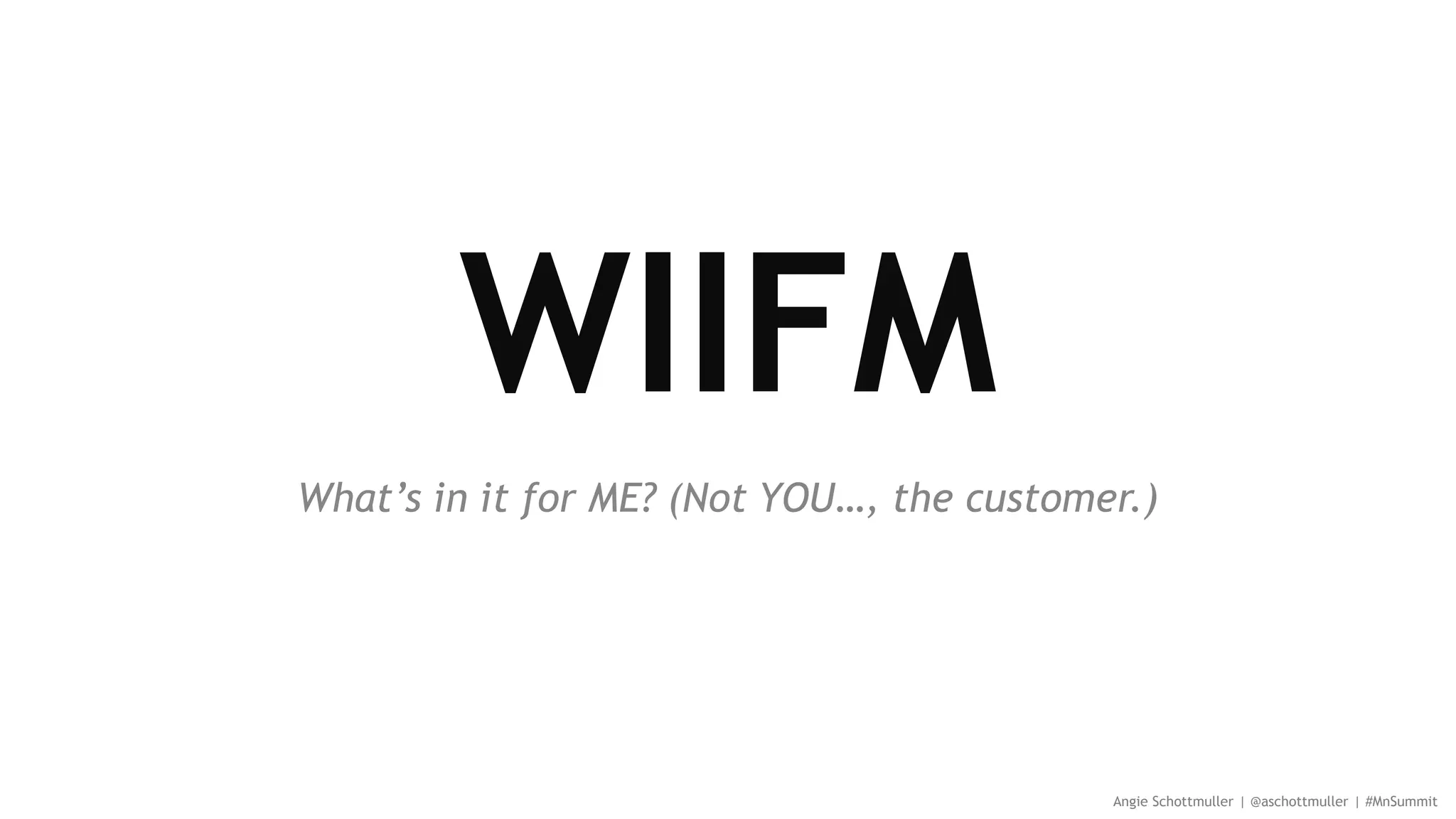What’s in it for ME? (Not YOU…, the customer.)
Angie Schottmuller | @aschottmuller | #MnSummit
 