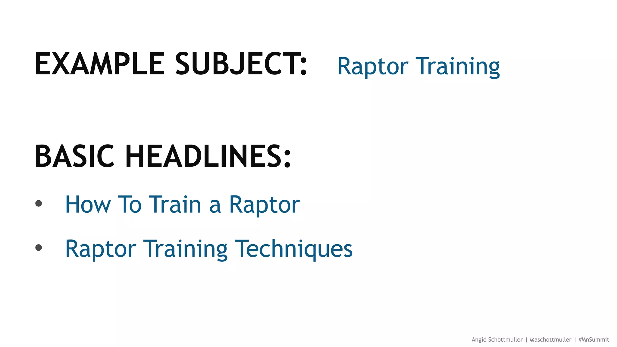 EXAMPLE SUBJECT: Raptor Training
BASIC HEADLINES:
• How To Train a Raptor
• Raptor Training Techniques
Angie Schottmuller | @aschottmuller | #MnSummit
 
