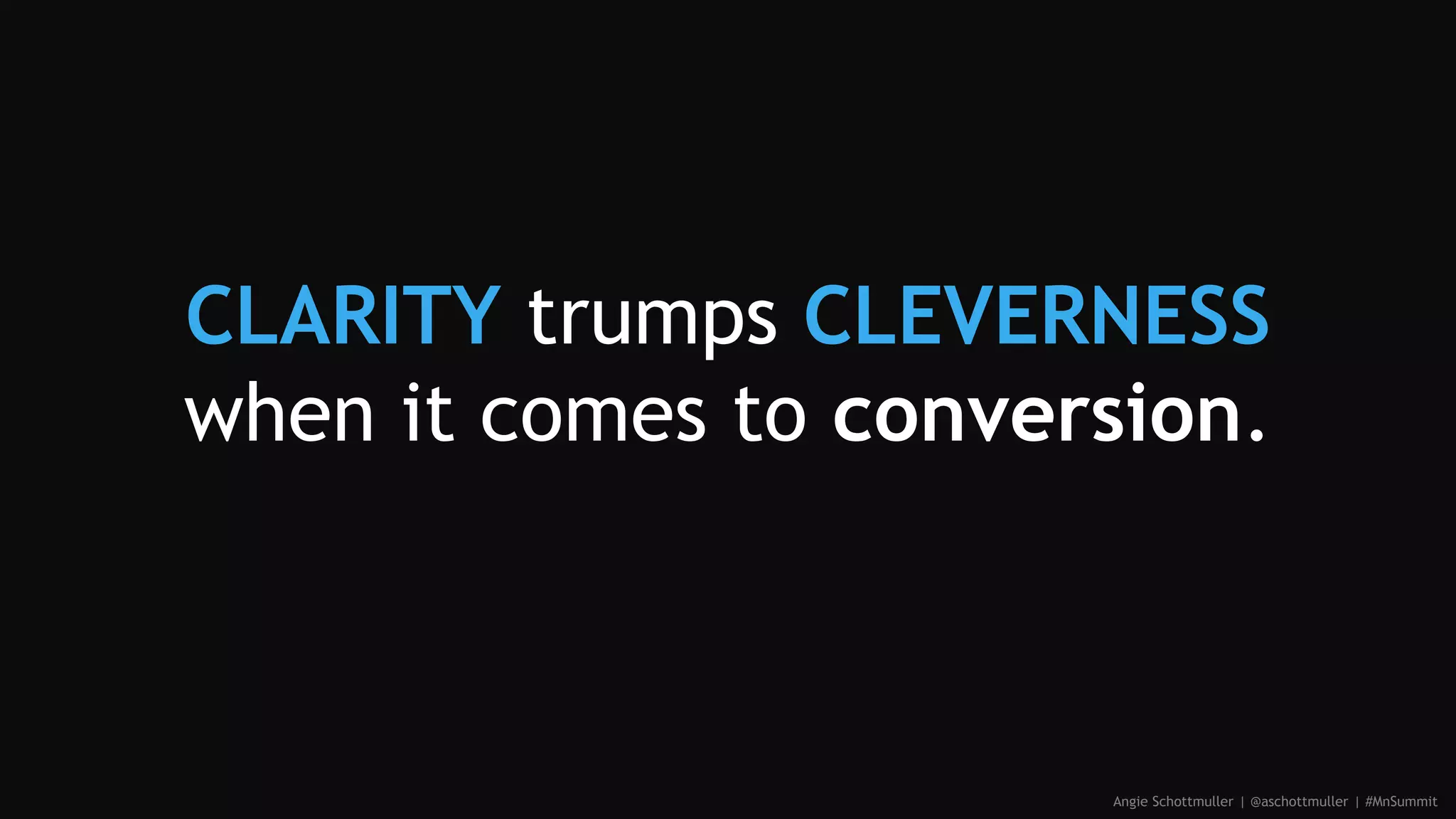 CLARITY trumps CLEVERNESS
when it comes to conversion.
Angie Schottmuller | @aschottmuller | #MnSummit
 