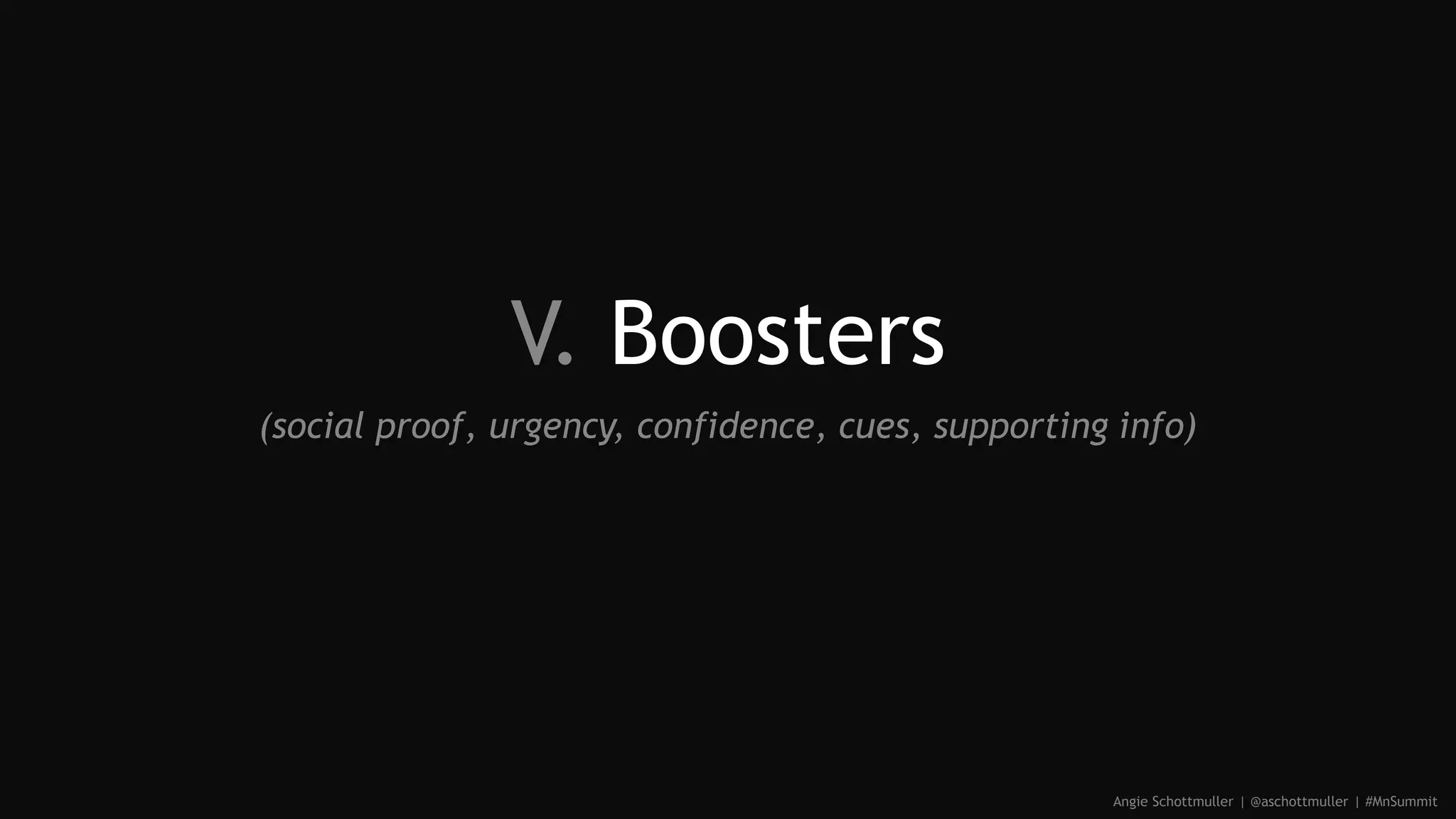 V. Boosters
(social proof, urgency, confidence, cues, supporting info)
Angie Schottmuller | @aschottmuller | #MnSummit
 