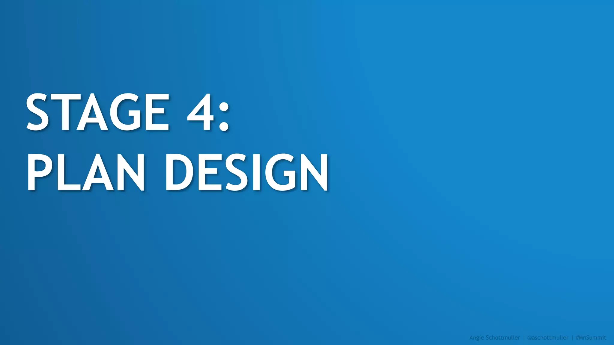 STAGE 4:
PLAN DESIGN
Angie Schottmuller | @aschottmuller | #MnSummit
 