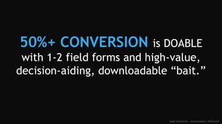 50%+ CONVERSION is DOABLE
with 1-2 field forms and high-value,
decision-aiding, downloadable “bait.”
Angie Schottmuller | ...