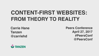 CONTENT-FIRST WEBSITES:
FROM THEORY TO REALITY
Carrie Hane
Tanzen
@carriehd
Peers Conference
April 27, 2017
#PeersConf
@PeersConf
 