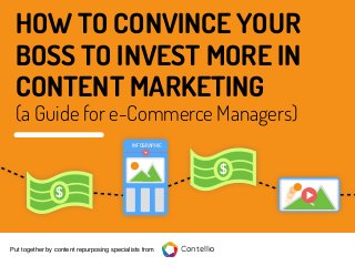 HOW TO CONVINCE YOUR
BOSS TO INVEST MORE IN
CONTENT MARKETING
(a Guide for e-Commerce Managers)
ContellioPut together by content repurposing specialists from
$
$
INFOGRAPHIC
 